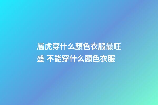 屬虎穿什么顏色衣服最旺盛 不能穿什么顏色衣服